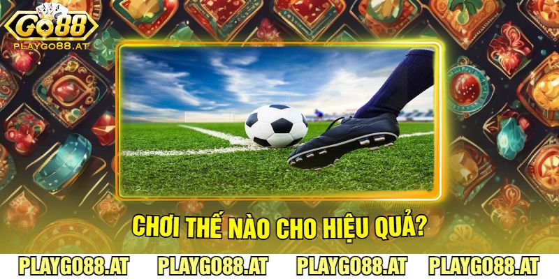 Chơi Thế Nào Cho Hiệu Quả?