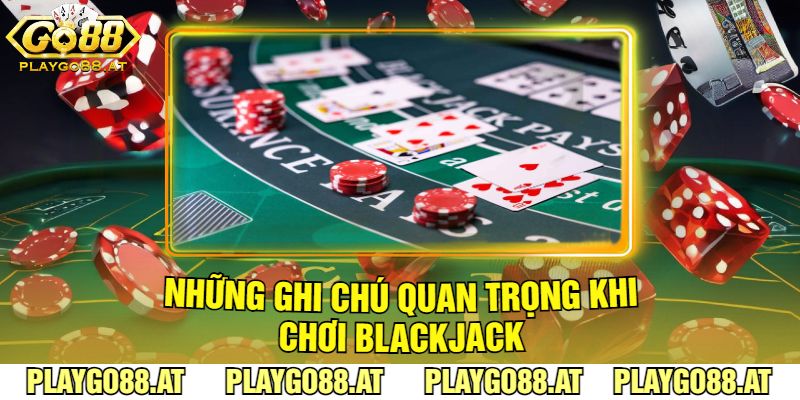 Những Ghi Chú Quan Trọng Khi Chơi Blackjack