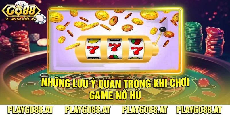 Những Lưu Ý Quan Trọng Khi Chơi Game Nổ Hũ