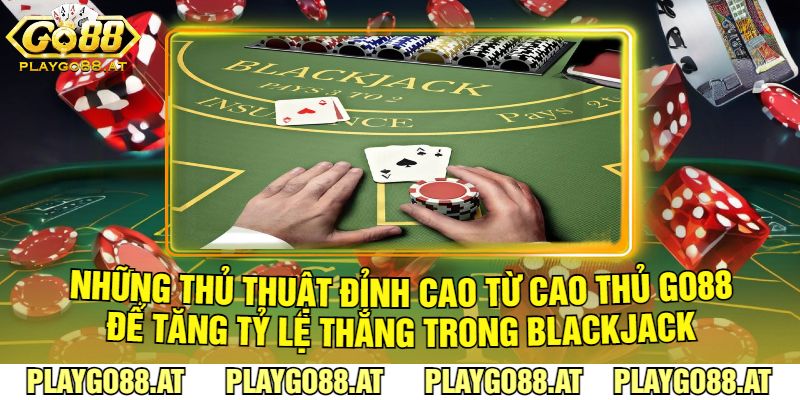 Những Thủ Thuật Đỉnh Cao Từ Cao Thủ Go88 Để Tăng Tỷ Lệ Thắng Trong Blackjack