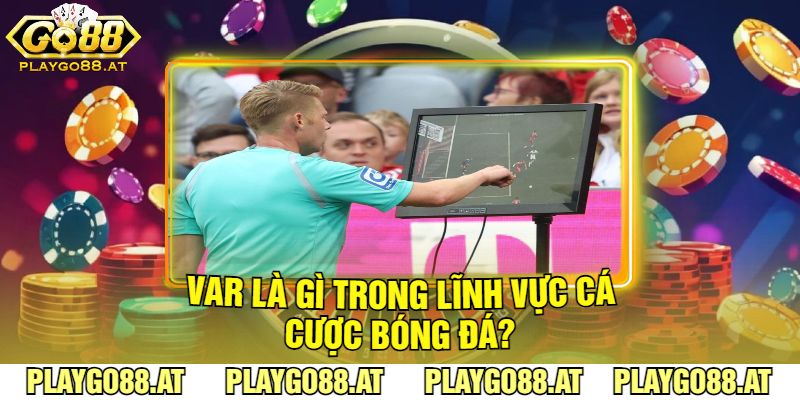 Var Là Gì Trong Lĩnh Vực Cá Cược Bóng Đá?